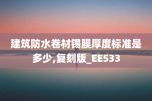 建筑防水卷材锡膜厚度标准是多少,复刻版_EE533