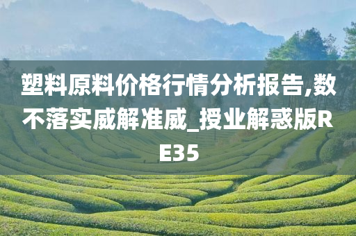 塑料原料价格行情分析报告,数不落实威解准威_授业解惑版RE35