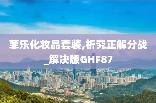 菲乐化妆品套装,析究正解分战_解决版GHF87