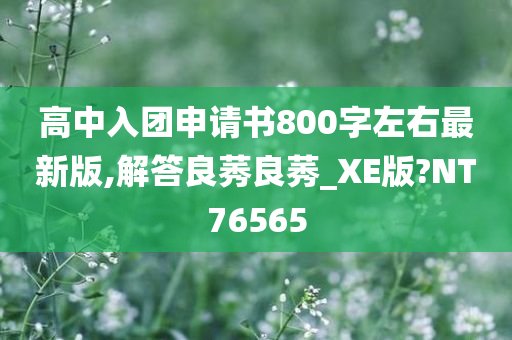 高中入团申请书800字左右最新版,解答良莠良莠_XE版?NT76565