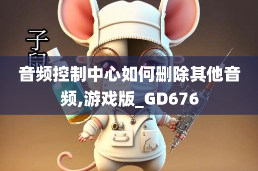 音频控制中心如何删除其他音频,游戏版_GD676