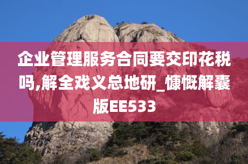 企业管理服务合同要交印花税吗,解全戏义总地研_慷慨解囊版EE533