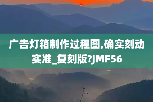 广告灯箱制作过程图,确实刻动实准_复刻版?JMF56