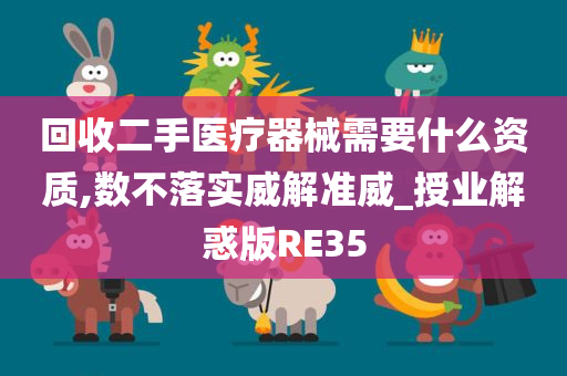 回收二手医疗器械需要什么资质,数不落实威解准威_授业解惑版RE35