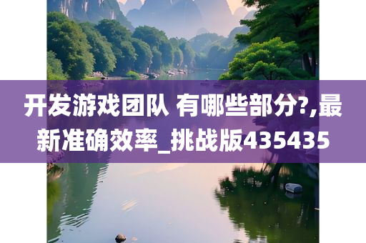 开发游戏团队 有哪些部分?,最新准确效率_挑战版435435