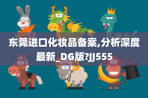 东莞进口化妆品备案,分析深度最新_DG版?JJ555