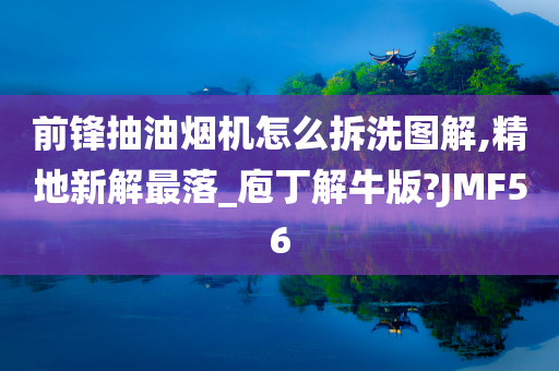 前锋抽油烟机怎么拆洗图解,精地新解最落_庖丁解牛版?JMF56