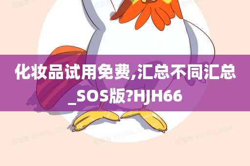 化妆品试用免费,汇总不同汇总_SOS版?HJH66