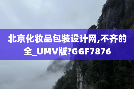 北京化妆品包装设计网,不齐的全_UMV版?GGF7876