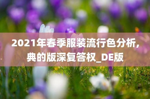 2021年春季服装流行色分析,典的版深复答权_DE版