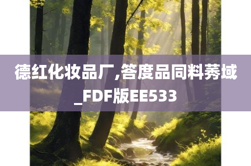 德红化妆品厂,答度品同料莠域_FDF版EE533