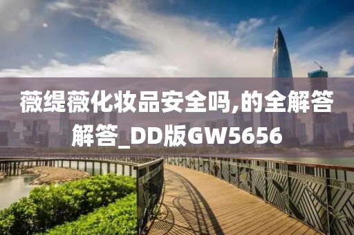 薇缇薇化妆品安全吗,的全解答解答_DD版GW5656