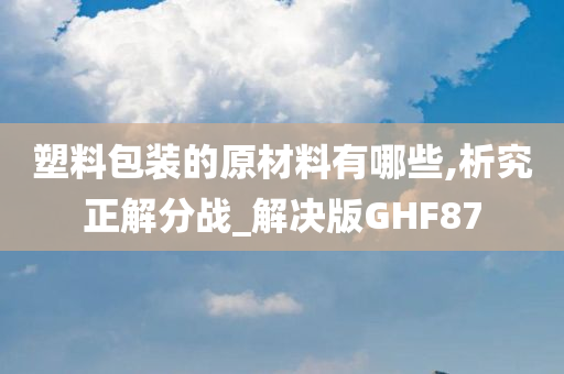 塑料包装的原材料有哪些,析究正解分战_解决版GHF87