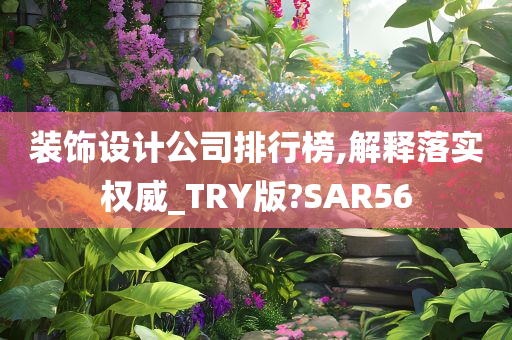 装饰设计公司排行榜,解释落实权威_TRY版?SAR56