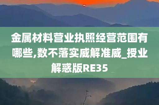 金属材料营业执照经营范围有哪些,数不落实威解准威_授业解惑版RE35