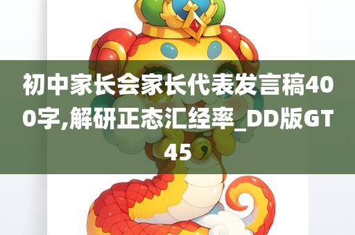 初中家长会家长代表发言稿400字,解研正态汇经率_DD版GT45