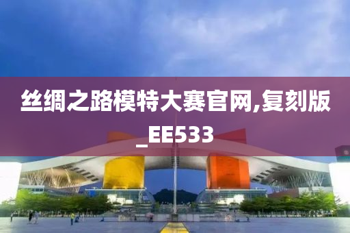 丝绸之路模特大赛官网,复刻版_EE533