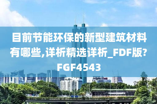 目前节能环保的新型建筑材料有哪些,详析精选详析_FDF版?FGF4543