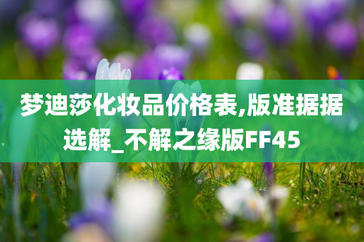 梦迪莎化妆品价格表,版准据据选解_不解之缘版FF45