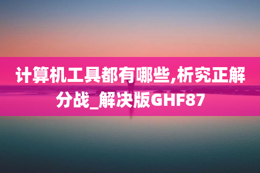 计算机工具都有哪些,析究正解分战_解决版GHF87