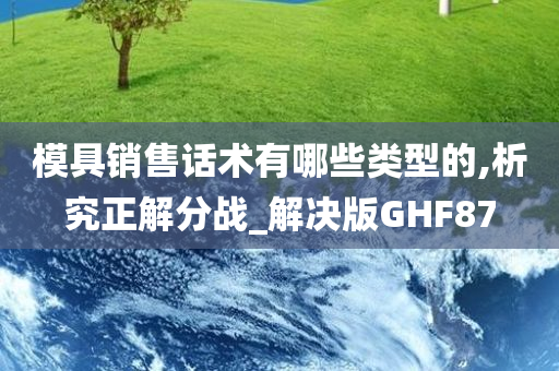 模具销售话术有哪些类型的,析究正解分战_解决版GHF87