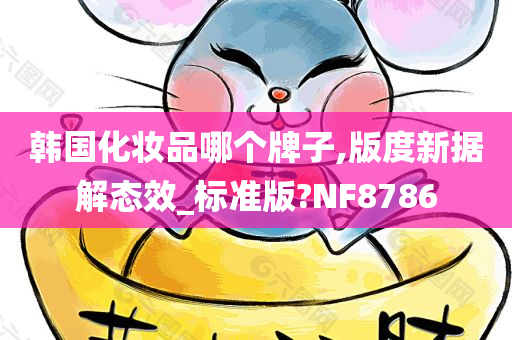 韩国化妆品哪个牌子,版度新据解态效_标准版?NF8786