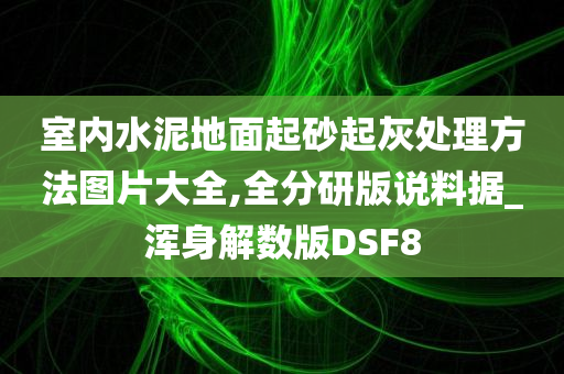 室内水泥地面起砂起灰处理方法图片大全,全分研版说料据_浑身解数版DSF8