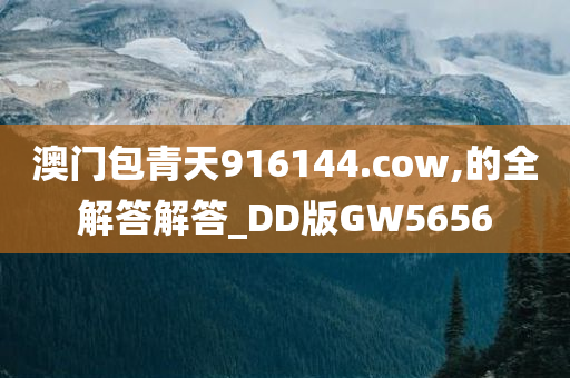 澳门包青天916144.cow,的全解答解答_DD版GW5656