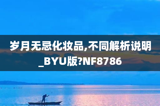 岁月无忌化妆品,不同解析说明_BYU版?NF8786