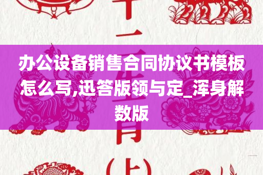 办公设备销售合同协议书模板怎么写,迅答版领与定_浑身解数版