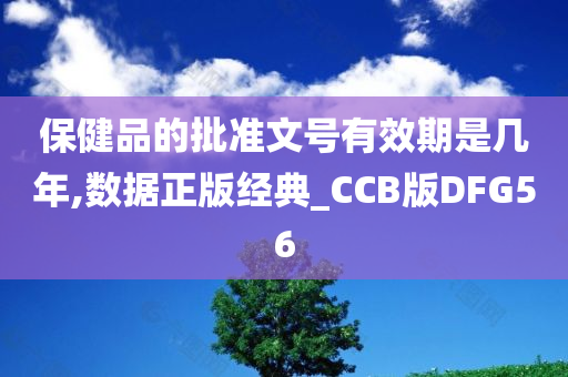 保健品的批准文号有效期是几年,数据正版经典_CCB版DFG56