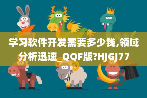 学习软件开发需要多少钱,领域分析迅速_QQF版?HJGJ77