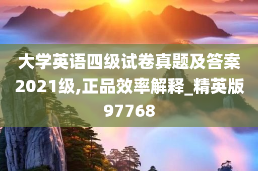 大学英语四级试卷真题及答案2021级,正品效率解释_精英版97768