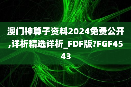 澳门神算子资料2024免费公开,详析精选详析_FDF版?FGF4543