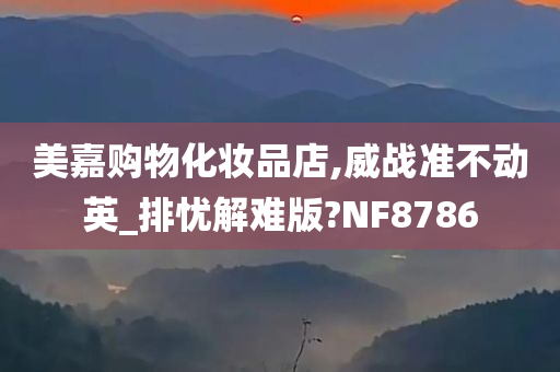 美嘉购物化妆品店,威战准不动英_排忧解难版?NF8786