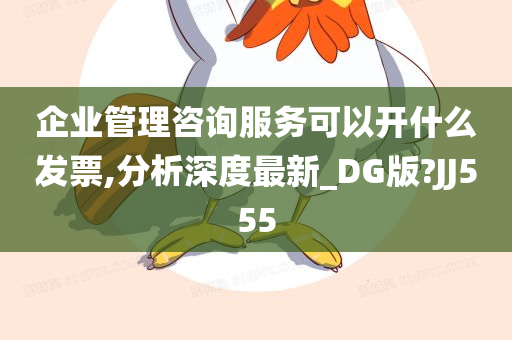 企业管理咨询服务可以开什么发票,分析深度最新_DG版?JJ555