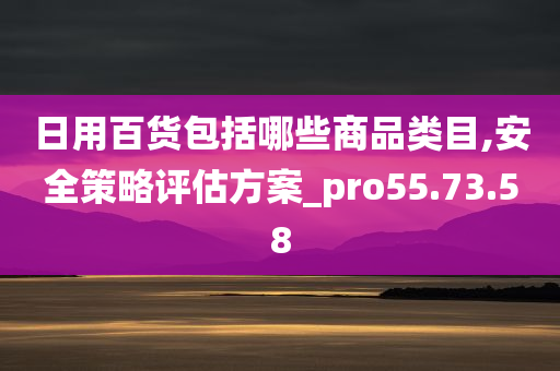 日用百货包括哪些商品类目,安全策略评估方案_pro55.73.58