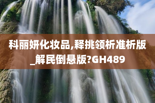 科丽妍化妆品,释挑领析准析版_解民倒悬版?GH489