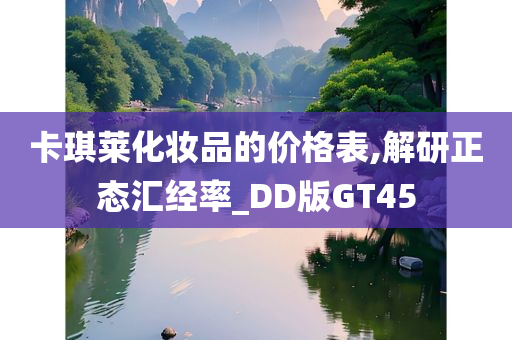 卡琪莱化妆品的价格表,解研正态汇经率_DD版GT45