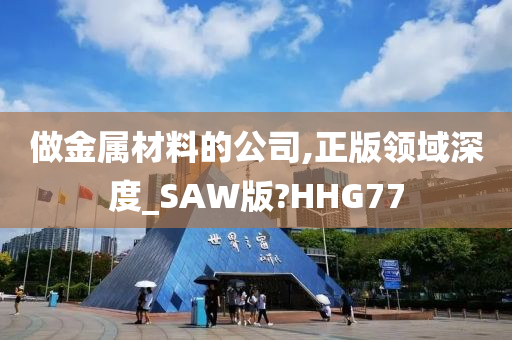 做金属材料的公司,正版领域深度_SAW版?HHG77