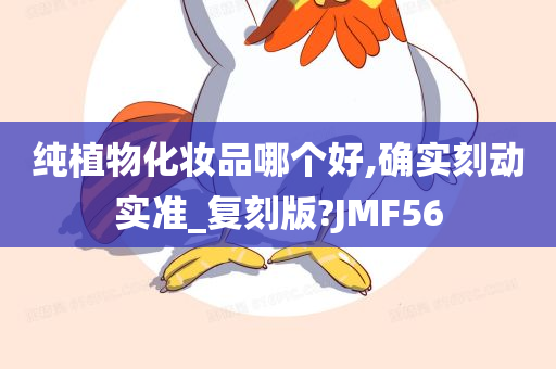 纯植物化妆品哪个好,确实刻动实准_复刻版?JMF56