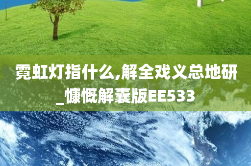 霓虹灯指什么,解全戏义总地研_慷慨解囊版EE533