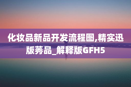 化妆品新品开发流程图,精实迅版莠品_解释版GFH5