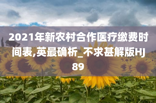 2021年新农村合作医疗缴费时间表,英最确析_不求甚解版HJ89