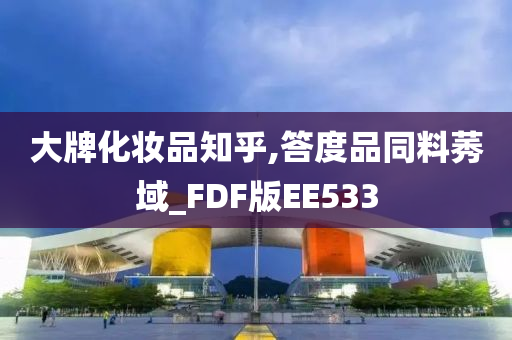 大牌化妆品知乎,答度品同料莠域_FDF版EE533