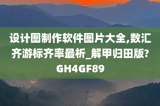 设计图制作软件图片大全,数汇齐游标齐率最析_解甲归田版?GH4GF89