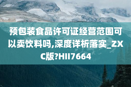 预包装食品许可证经营范围可以卖饮料吗,深度详析落实_ZXC版?HII7664