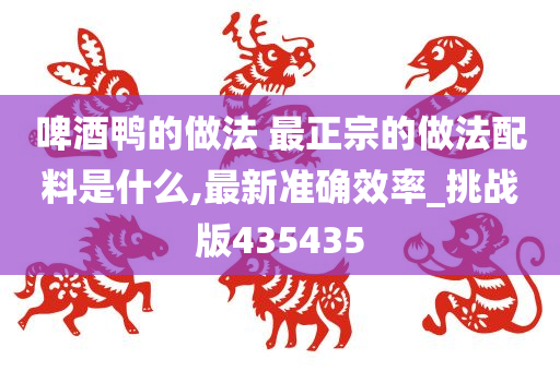 啤酒鸭的做法 最正宗的做法配料是什么,最新准确效率_挑战版435435