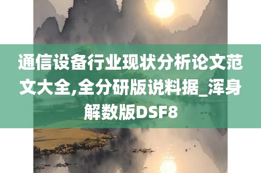 通信设备行业现状分析论文范文大全,全分研版说料据_浑身解数版DSF8