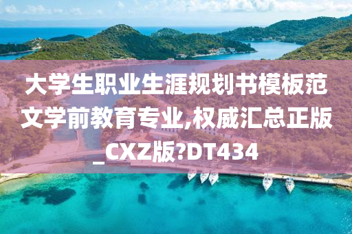 大学生职业生涯规划书模板范文学前教育专业,权威汇总正版_CXZ版?DT434